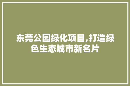 东莞公园绿化项目,打造绿色生态城市新名片 植物养护