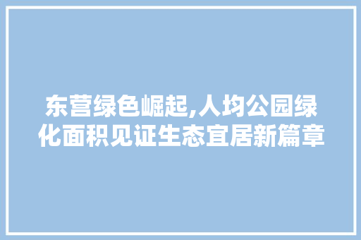 东营绿色崛起,人均公园绿化面积见证生态宜居新篇章 施肥方法