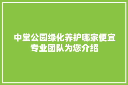 中堂公园绿化养护哪家便宜专业团队为您介绍