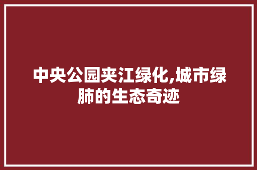 中央公园夹江绿化,城市绿肺的生态奇迹