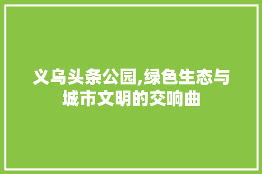 义乌头条公园,绿色生态与城市文明的交响曲 土壤选择