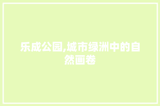 乐成公园,城市绿洲中的自然画卷