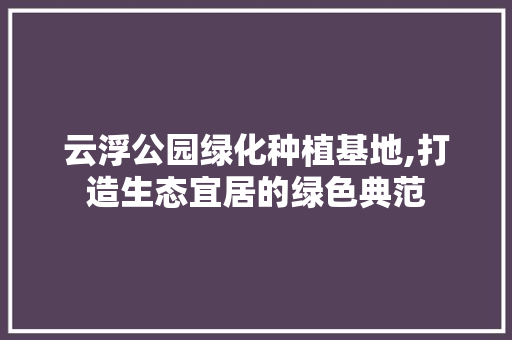 云浮公园绿化种植基地,打造生态宜居的绿色典范 观叶植物