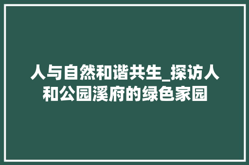 人与自然和谐共生_探访人和公园溪府的绿色家园 养护技巧