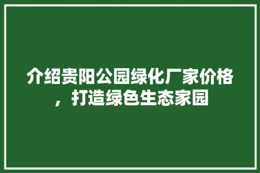 介绍贵阳公园绿化厂家价格，打造绿色生态家园