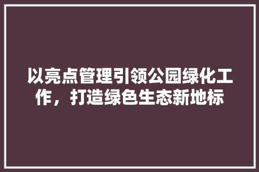 以亮点管理引领公园绿化工作，打造绿色生态新地标 灌溉方法