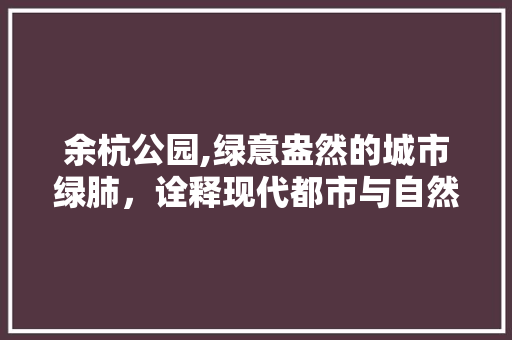 余杭公园,绿意盎然的城市绿肺，诠释现代都市与自然和谐共生 土壤管理