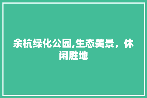 余杭绿化公园,生态美景，休闲胜地 土壤选择
