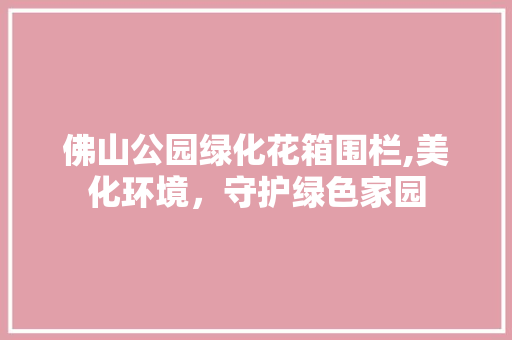 佛山公园绿化花箱围栏,美化环境，守护绿色家园 观叶植物