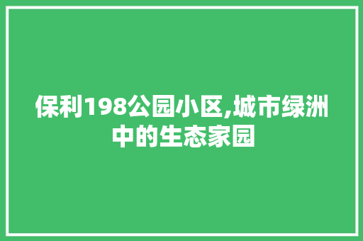 保利198公园小区,城市绿洲中的生态家园