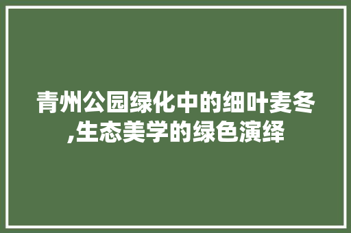 青州公园绿化中的细叶麦冬,生态美学的绿色演绎 植物养护