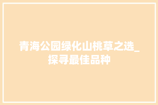 青海公园绿化山桃草之选_探寻最佳品种 植物分类