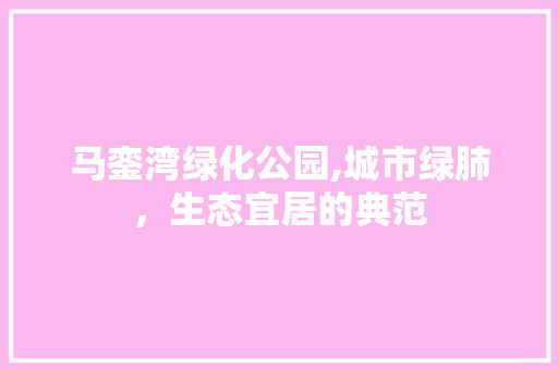 马銮湾绿化公园,城市绿肺，生态宜居的典范