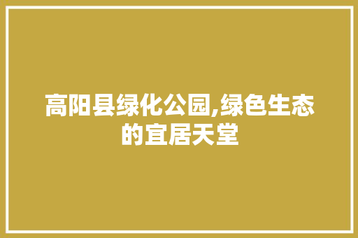 高阳县绿化公园,绿色生态的宜居天堂 施肥方法