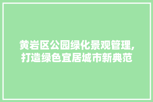 黄岩区公园绿化景观管理,打造绿色宜居城市新典范 施肥方法