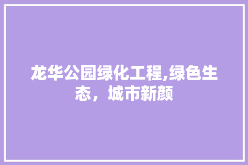 龙华公园绿化工程,绿色生态，城市新颜