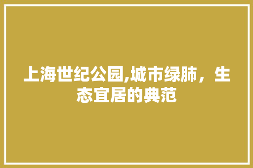 上海世纪公园,城市绿肺，生态宜居的典范 树木