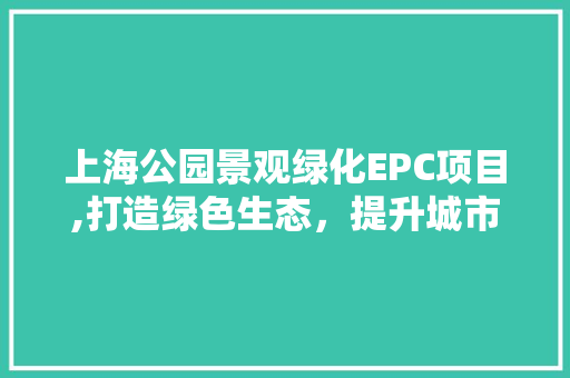 上海公园景观绿化EPC项目,打造绿色生态，提升城市品质 施肥方法