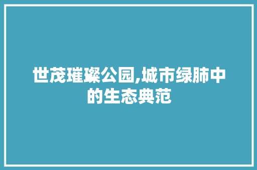 世茂璀璨公园,城市绿肺中的生态典范 修剪技巧