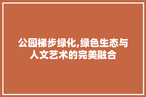 公园梯步绿化,绿色生态与人文艺术的完美融合 灌溉方法