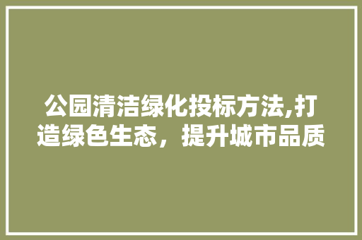公园清洁绿化投标方法,打造绿色生态，提升城市品质 观叶植物