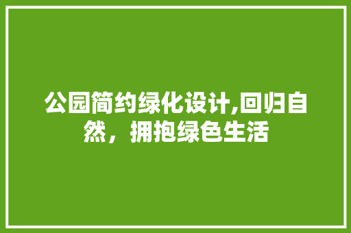 公园简约绿化设计,回归自然，拥抱绿色生活 施肥方法