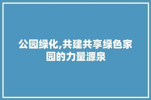 公园绿化,共建共享绿色家园的力量源泉 观叶植物