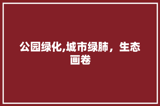 公园绿化,城市绿肺，生态画卷 植物栽培