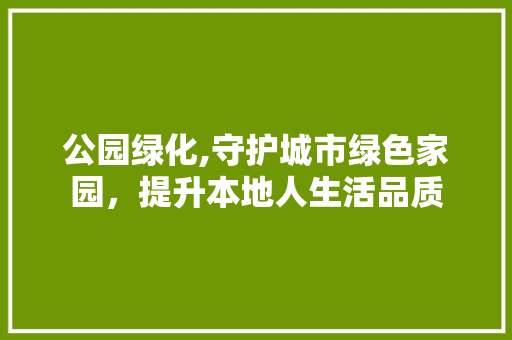公园绿化,守护城市绿色家园，提升本地人生活品质 灌溉方法