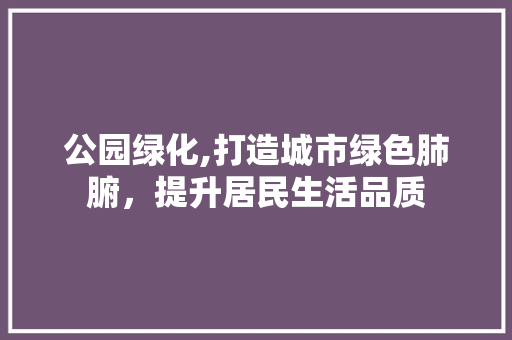 公园绿化,打造城市绿色肺腑，提升居民生活品质 观叶植物