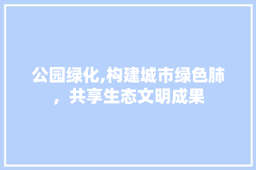公园绿化,构建城市绿色肺，共享生态文明成果 灌溉技术