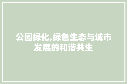 公园绿化,绿色生态与城市发展的和谐共生 花卉