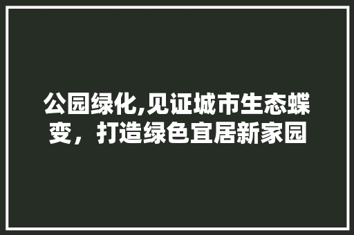 公园绿化,见证城市生态蝶变，打造绿色宜居新家园 灌溉技术
