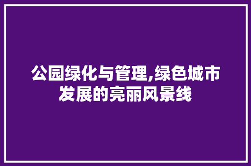 公园绿化与管理,绿色城市发展的亮丽风景线 灌溉方法