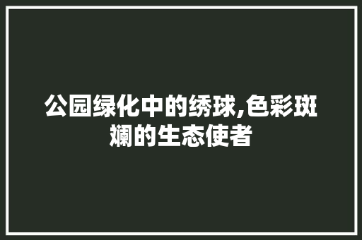 公园绿化中的绣球,色彩斑斓的生态使者