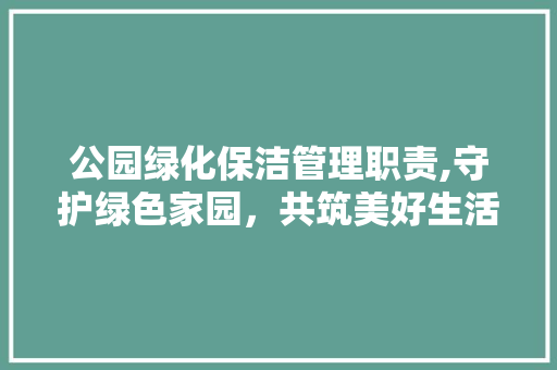 公园绿化保洁管理职责,守护绿色家园，共筑美好生活