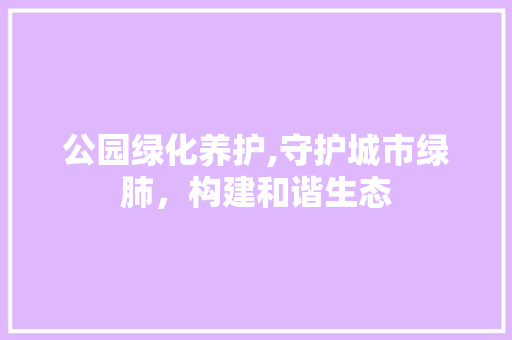 公园绿化养护,守护城市绿肺，构建和谐生态 土壤管理