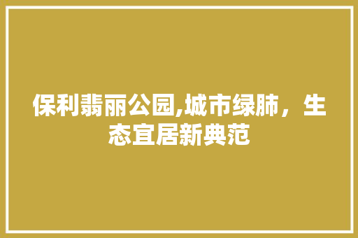 保利翡丽公园,城市绿肺，生态宜居新典范 修剪技巧