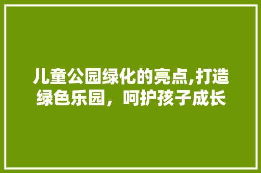 儿童公园绿化的亮点,打造绿色乐园，呵护孩子成长 土壤选择