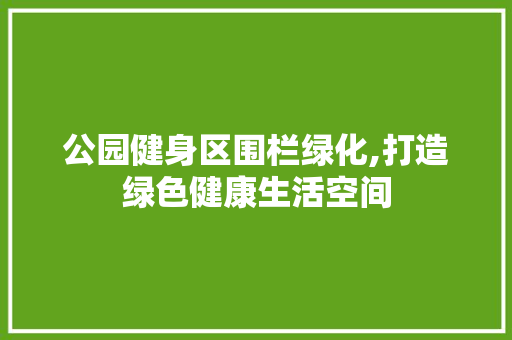 公园健身区围栏绿化,打造绿色健康生活空间