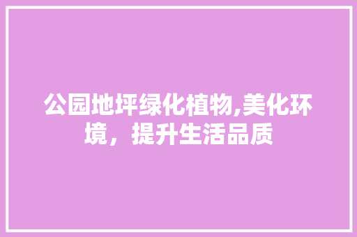 公园地坪绿化植物,美化环境，提升生活品质 观叶植物
