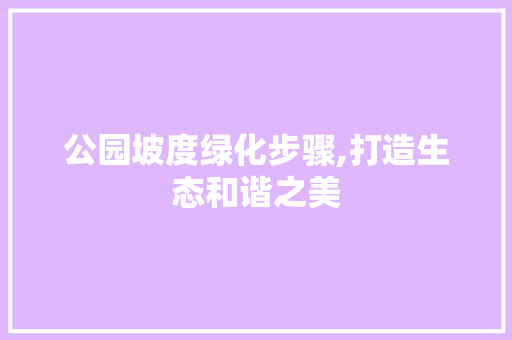 公园坡度绿化步骤,打造生态和谐之美