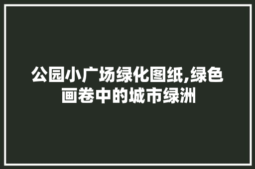 公园小广场绿化图纸,绿色画卷中的城市绿洲 植物分类