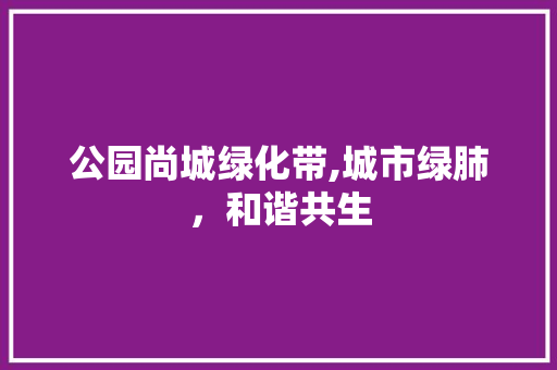 公园尚城绿化带,城市绿肺，和谐共生 植物养护
