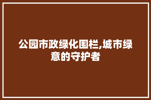 公园市政绿化围栏,城市绿意的守护者 观叶植物