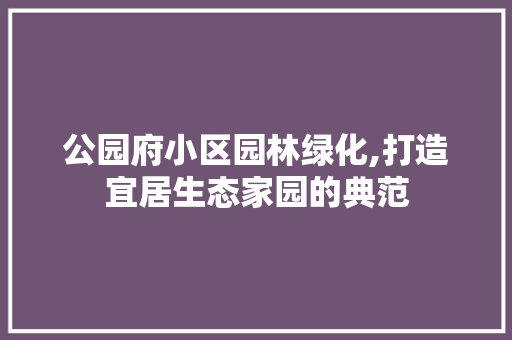 公园府小区园林绿化,打造宜居生态家园的典范 植物分类