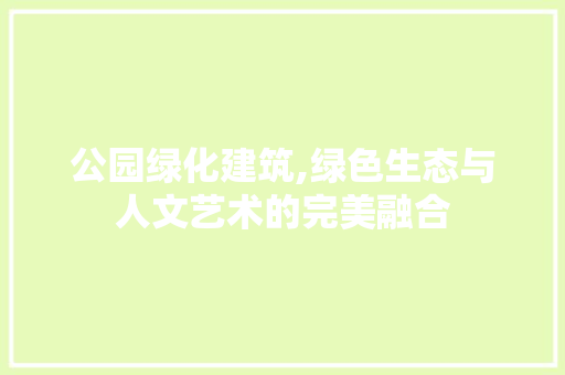 公园绿化建筑,绿色生态与人文艺术的完美融合