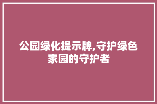 公园绿化提示牌,守护绿色家园的守护者
