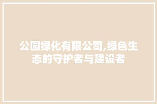 公园绿化有限公司,绿色生态的守护者与建设者