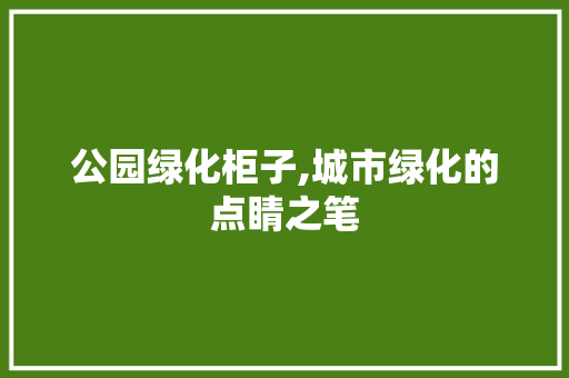 公园绿化柜子,城市绿化的点睛之笔